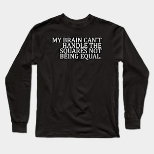 MY BRAIN CAN’T HANDLE THE SQUARES NOT BEING EQUAL Long Sleeve T-Shirt